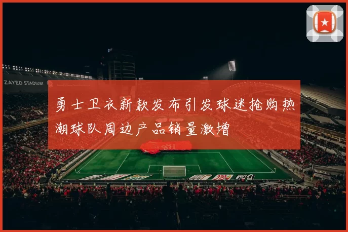 勇士卫衣新款发布引发球迷抢购热潮球队周边产品销量激增