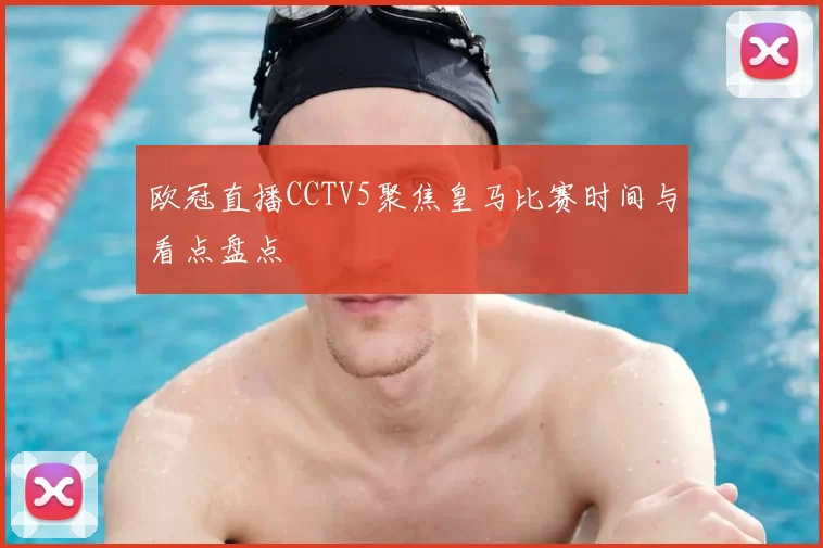 欧冠直播CCTV5聚焦皇马比赛时间与看点盘点