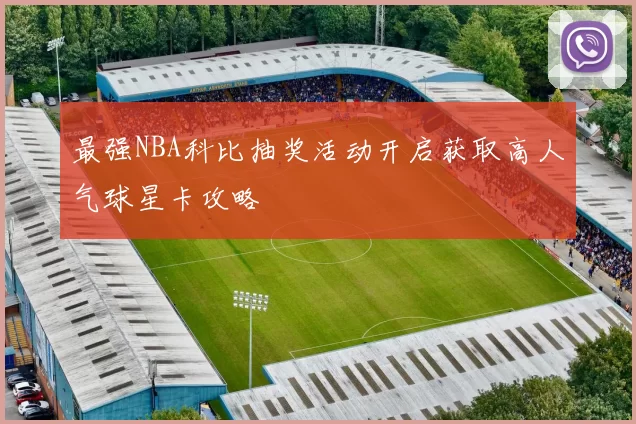 最强NBA科比抽奖活动开启获取高人气球星卡攻略