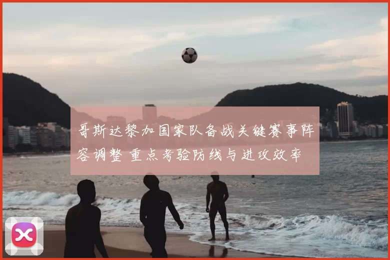 哥斯达黎加国家队备战关键赛事阵容调整 重点考验防线与进攻效率
