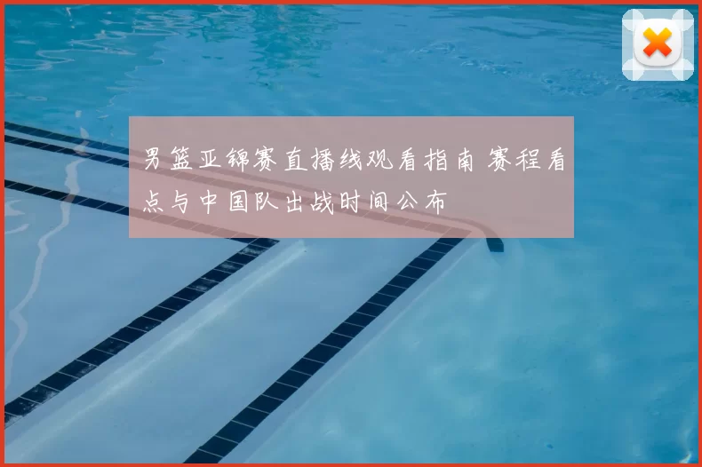 男篮亚锦赛直播线观看指南 赛程看点与中国队出战时间公布