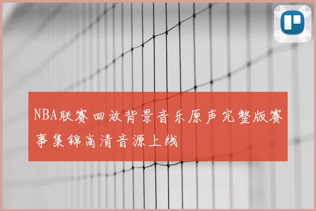 NBA联赛回放背景音乐原声完整版赛事集锦高清音源上线