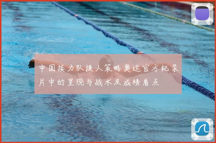 中国接力队换人策略奥运官方纪录片中的呈现与战术及成绩看点