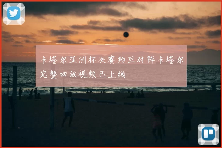 卡塔尔亚洲杯决赛约旦对阵卡塔尔完整回放视频已上线
