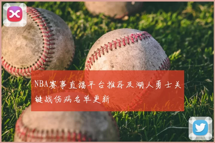 NBA赛事直播平台推荐及湖人勇士关键战伤病名单更新