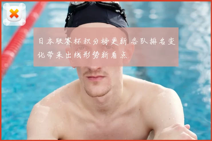 日本联赛杯积分榜更新 各队排名变化带来出线形势新看点