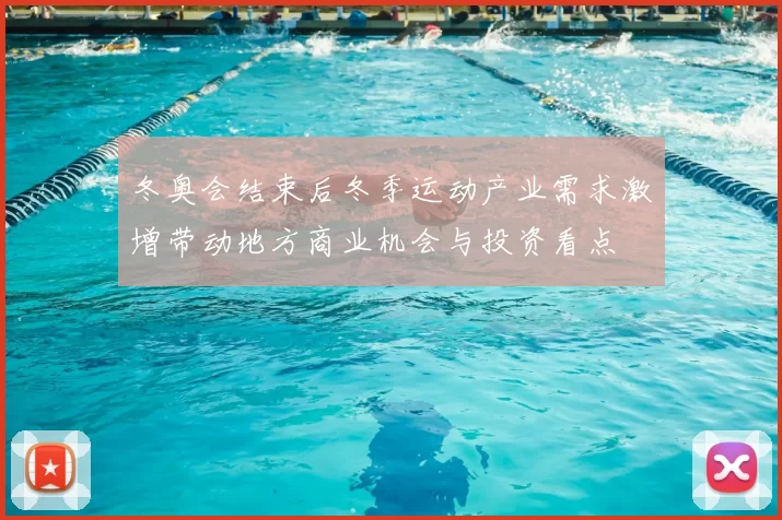 冬奥会结束后冬季运动产业需求激增带动地方商业机会与投资看点