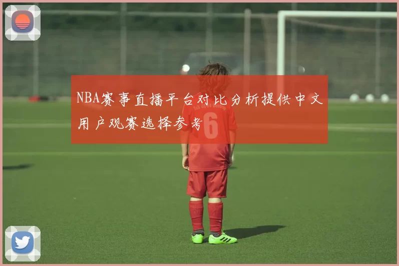 NBA赛事直播平台对比分析提供中文用户观赛选择参考