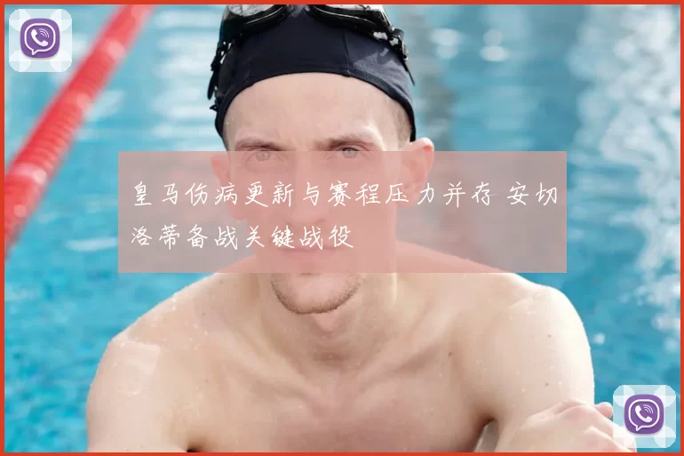 皇马伤病更新与赛程压力并存 安切洛蒂备战关键战役