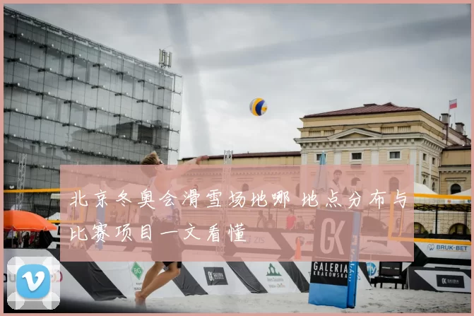 北京冬奥会滑雪场地哪 地点分布与比赛项目一文看懂