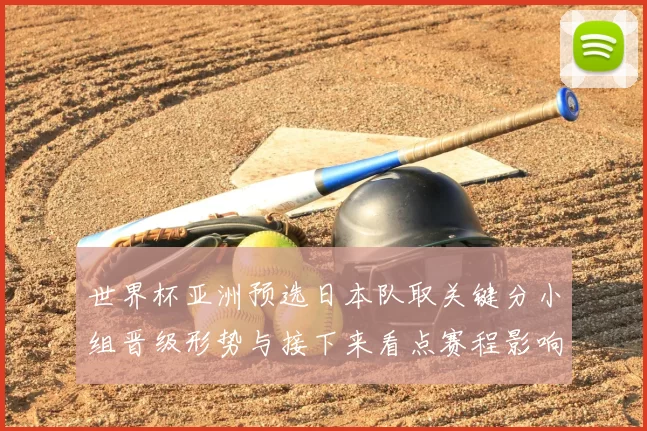 世界杯亚洲预选日本队取关键分小组晋级形势与接下来看点赛程影响分析