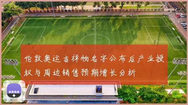 伦敦奥运吉祥物名字公布后产业授权与周边销售预期增长分析