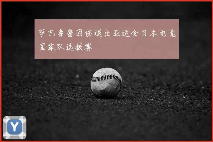 萨巴鲁酱因伤退出亚运会日本电竞国家队选拔赛