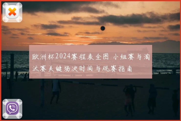 欧洲杯2024赛程表全图 小组赛与淘汰赛关键场次时间与观赛指南