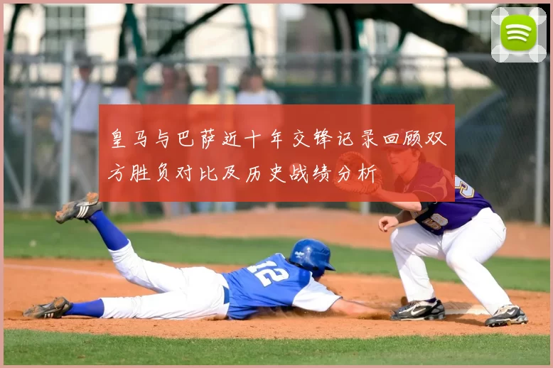 皇马与巴萨近十年交锋记录回顾双方胜负对比及历史战绩分析