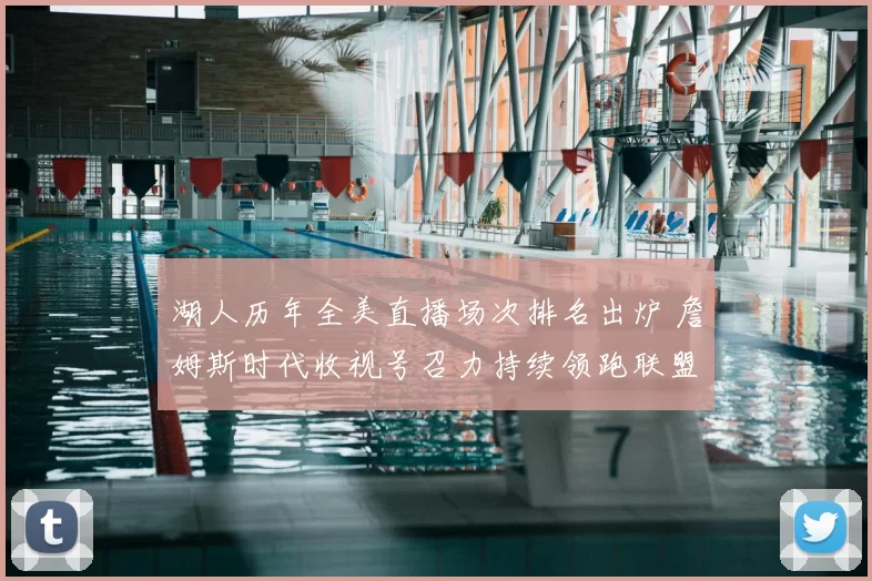 湖人历年全美直播场次排名出炉 詹姆斯时代收视号召力持续领跑联盟