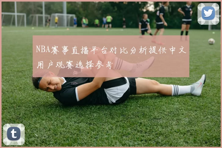 NBA赛事直播平台对比分析提供中文用户观赛选择参考