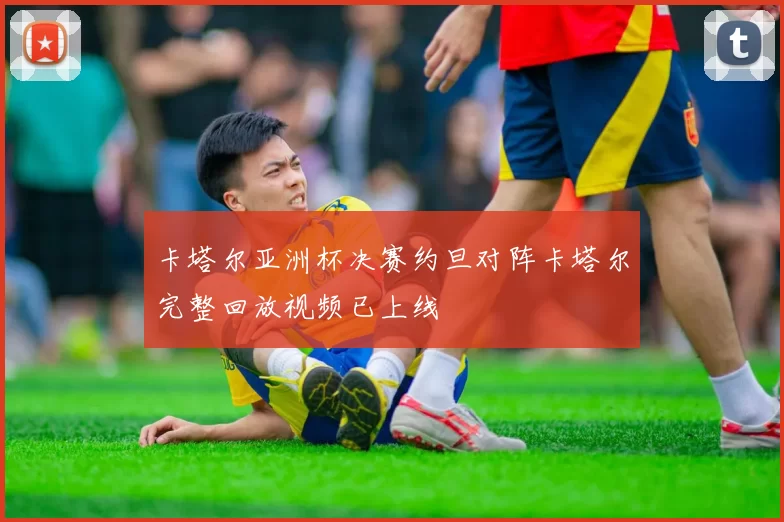 卡塔尔亚洲杯决赛约旦对阵卡塔尔完整回放视频已上线