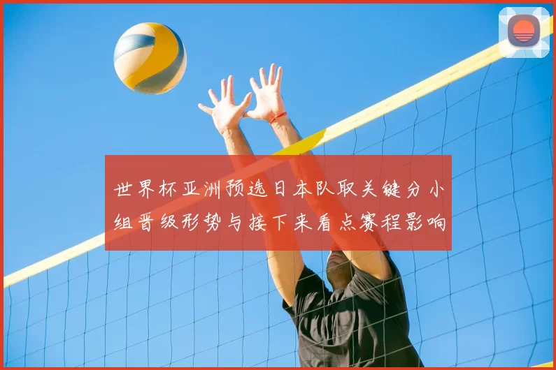 世界杯亚洲预选日本队取关键分小组晋级形势与接下来看点赛程影响分析