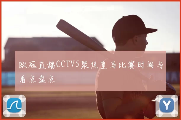 欧冠直播CCTV5聚焦皇马比赛时间与看点盘点