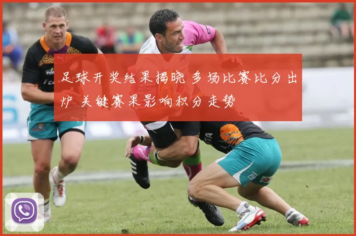 足球开奖结果揭晓 多场比赛比分出炉 关键赛果影响积分走势