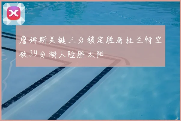詹姆斯关键三分锁定胜局杜兰特空砍39分湖人险胜太阳