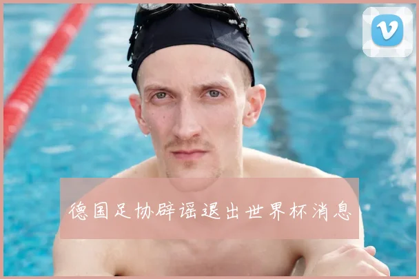 德国足协辟谣退出世界杯消息