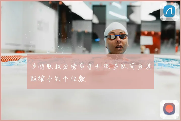 沙特联积分榜争夺升级 多队同分差距缩小到个位数