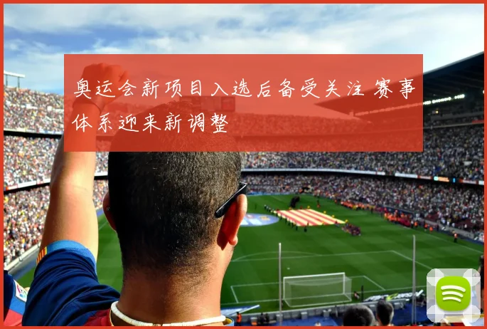 奥运会新项目入选后备受关注 赛事体系迎来新调整