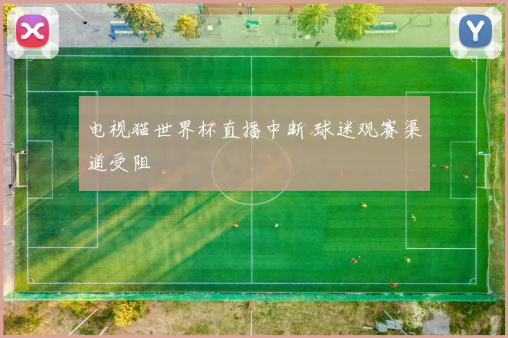 电视猫世界杯直播中断 球迷观赛渠道受阻